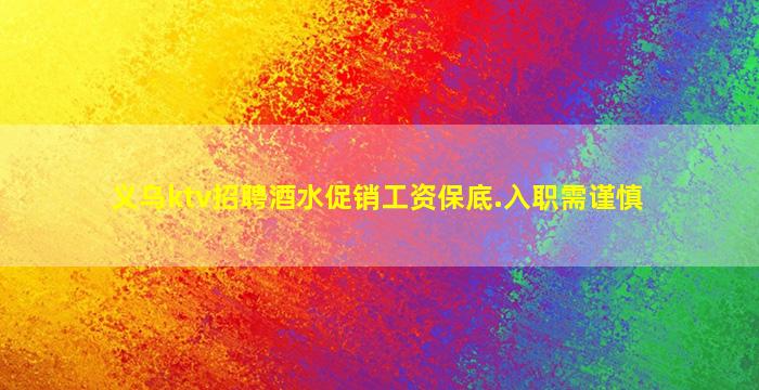 义乌ktv招聘酒水促销工资保底.入职需谨慎
